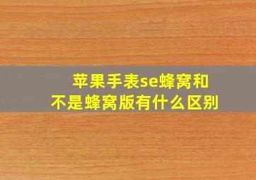 苹果手表se蜂窝和不是蜂窝版有什么区别