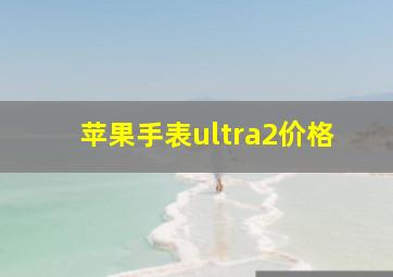 苹果手表ultra2价格