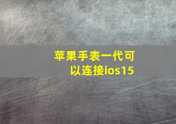 苹果手表一代可以连接ios15