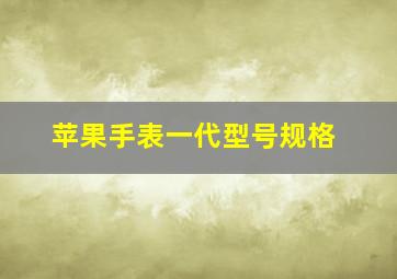 苹果手表一代型号规格