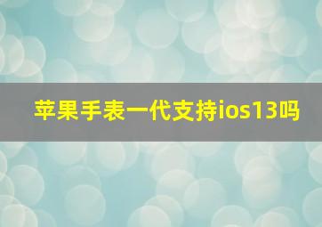 苹果手表一代支持ios13吗