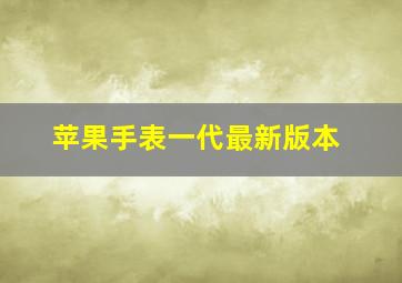 苹果手表一代最新版本