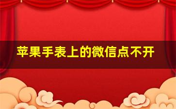 苹果手表上的微信点不开