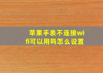 苹果手表不连接wifi可以用吗怎么设置