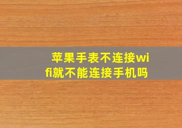 苹果手表不连接wifi就不能连接手机吗