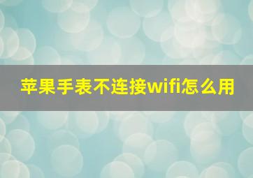 苹果手表不连接wifi怎么用