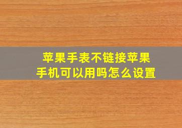 苹果手表不链接苹果手机可以用吗怎么设置