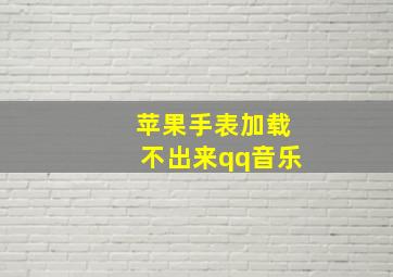 苹果手表加载不出来qq音乐