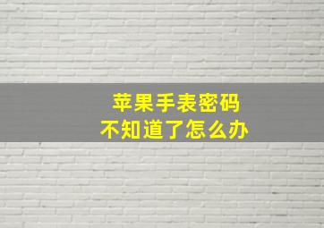 苹果手表密码不知道了怎么办