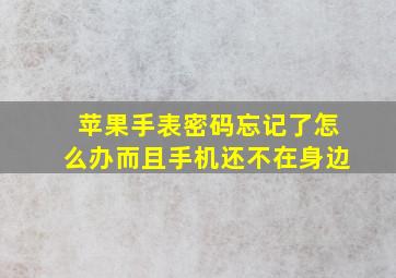 苹果手表密码忘记了怎么办而且手机还不在身边