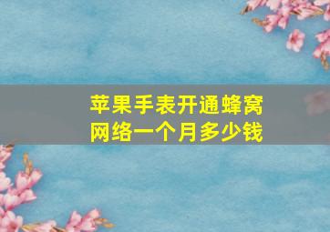 苹果手表开通蜂窝网络一个月多少钱