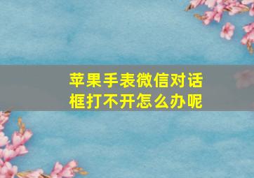 苹果手表微信对话框打不开怎么办呢