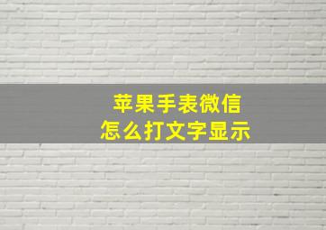 苹果手表微信怎么打文字显示