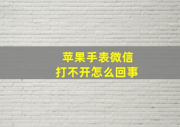 苹果手表微信打不开怎么回事