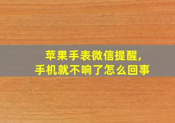 苹果手表微信提醒,手机就不响了怎么回事