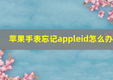 苹果手表忘记appleid怎么办