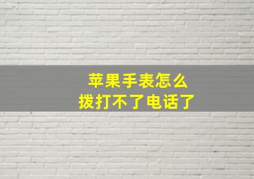 苹果手表怎么拨打不了电话了