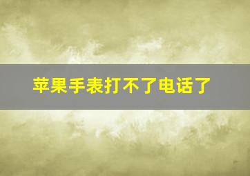 苹果手表打不了电话了