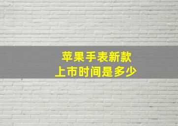 苹果手表新款上市时间是多少