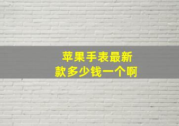 苹果手表最新款多少钱一个啊