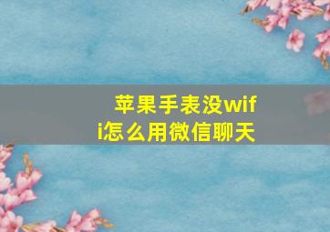 苹果手表没wifi怎么用微信聊天