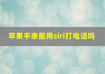 苹果手表能用siri打电话吗