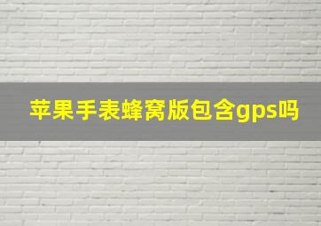 苹果手表蜂窝版包含gps吗