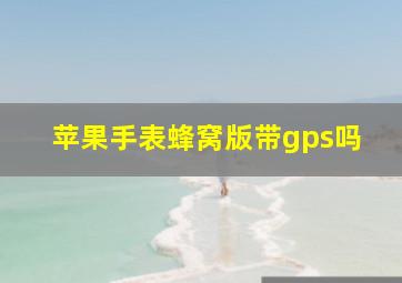 苹果手表蜂窝版带gps吗