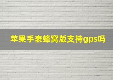 苹果手表蜂窝版支持gps吗