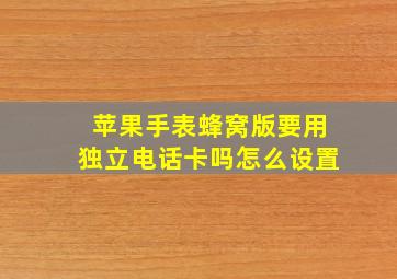 苹果手表蜂窝版要用独立电话卡吗怎么设置