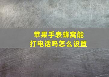 苹果手表蜂窝能打电话吗怎么设置