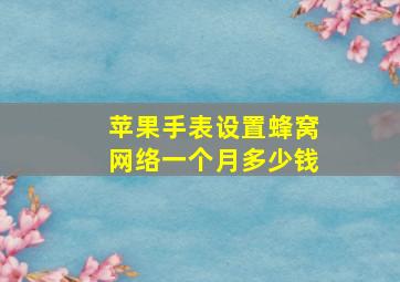 苹果手表设置蜂窝网络一个月多少钱