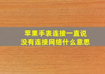 苹果手表连接一直说没有连接网络什么意思