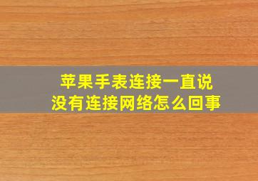 苹果手表连接一直说没有连接网络怎么回事