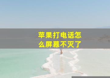 苹果打电话怎么屏幕不灭了