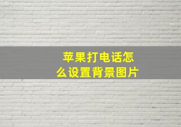 苹果打电话怎么设置背景图片