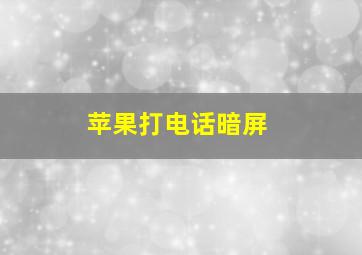 苹果打电话暗屏