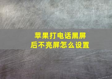 苹果打电话黑屏后不亮屏怎么设置