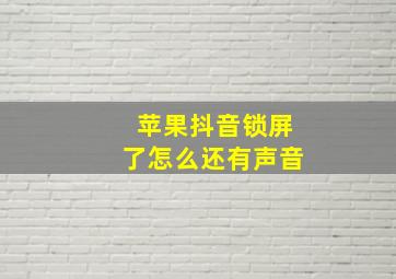 苹果抖音锁屏了怎么还有声音