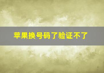 苹果换号码了验证不了