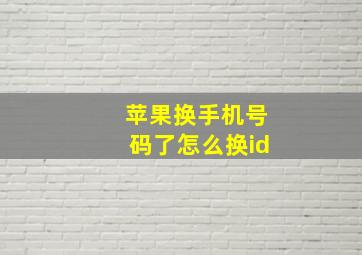 苹果换手机号码了怎么换id