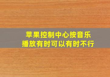 苹果控制中心按音乐播放有时可以有时不行