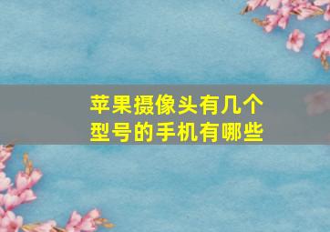 苹果摄像头有几个型号的手机有哪些