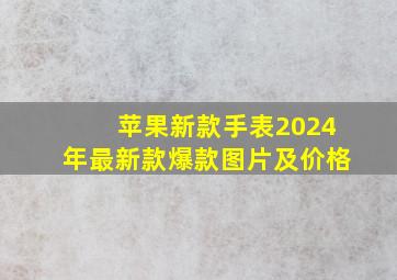 苹果新款手表2024年最新款爆款图片及价格