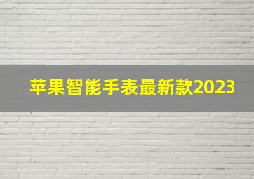 苹果智能手表最新款2023