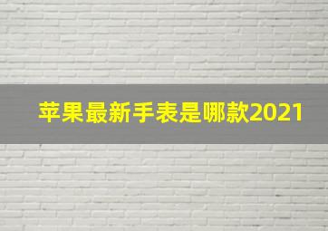 苹果最新手表是哪款2021