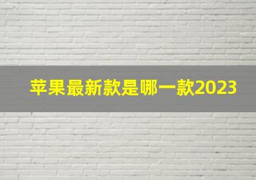 苹果最新款是哪一款2023