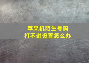 苹果机陌生号码打不进设置怎么办