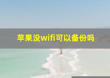 苹果没wifi可以备份吗