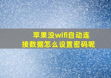 苹果没wifi自动连接数据怎么设置密码呢